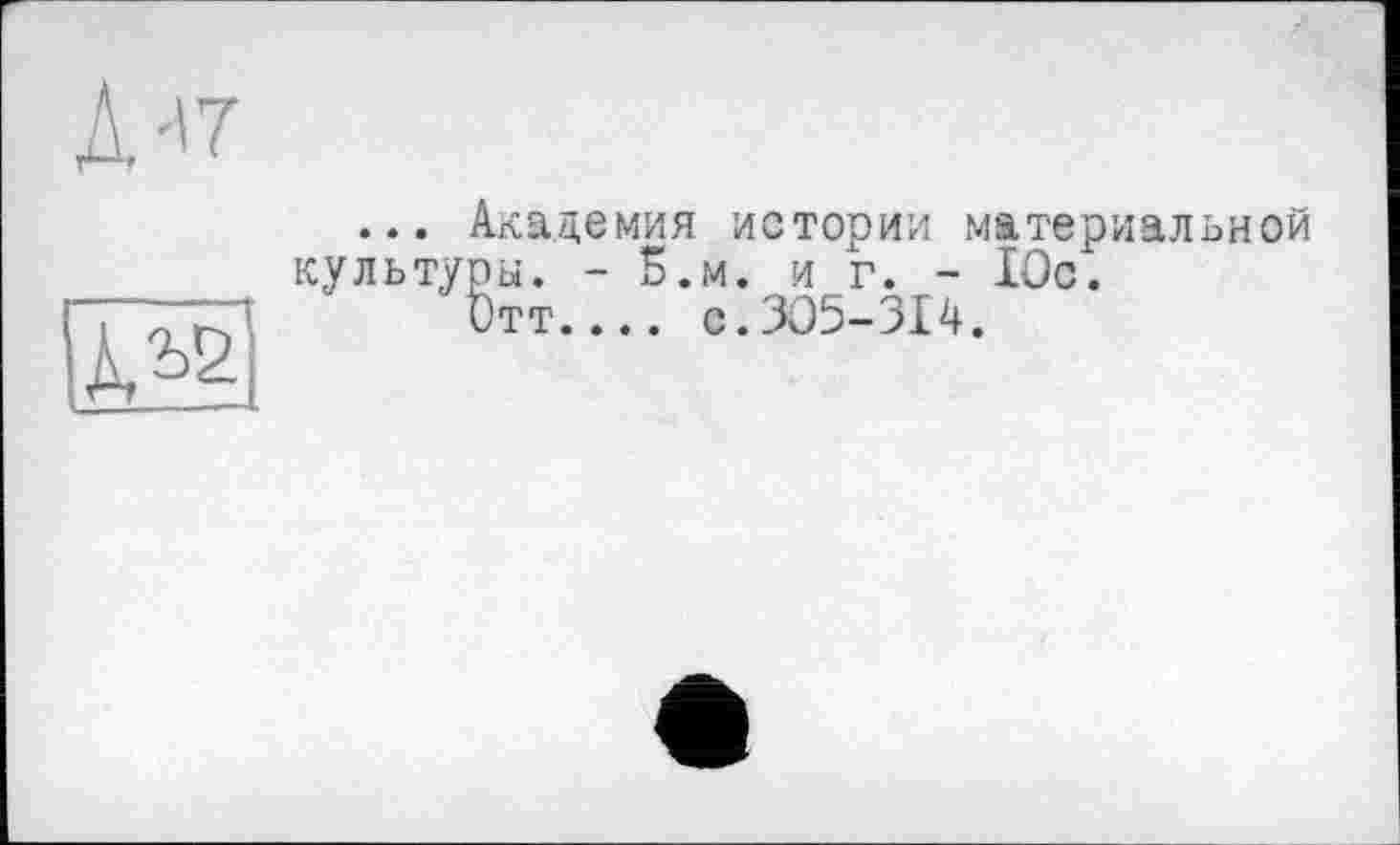 ﻿А-'7
... Академия истории материальной культуры. - 5.М. и г. - Юс.
Отт.... с.305-314.